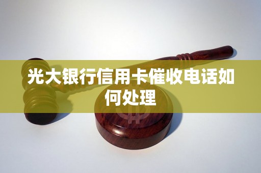 光大银行信用卡催收电话如何处理