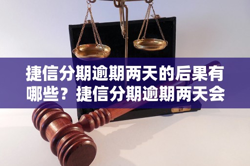 捷信分期逾期两天的后果有哪些？捷信分期逾期两天会怎样处理？