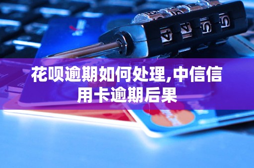 花呗逾期如何处理,中信信用卡逾期后果