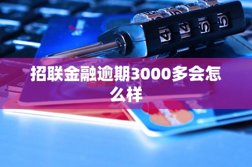 招联金融逾期3000多会怎么样