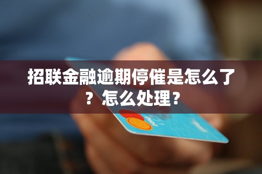 招联金融逾期停催是怎么了？怎么处理？