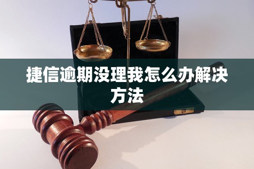 捷信逾期没理我怎么办解决方法