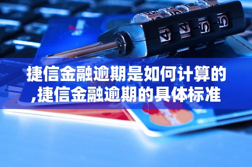 捷信金融逾期是如何计算的,捷信金融逾期的具体标准和后果