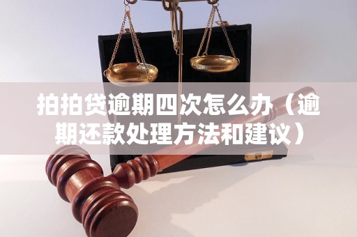 拍拍贷逾期四次怎么办（逾期还款处理方法和建议）