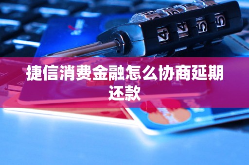 捷信消费金融怎么协商延期还款