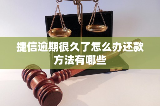 捷信逾期很久了怎么办还款方法有哪些