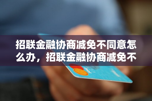 招联金融协商减免不同意怎么办，招联金融协商减免不成功应该怎么处理