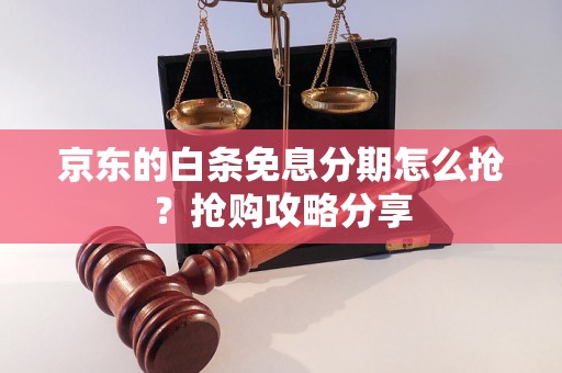 京东的白条免息分期怎么抢？抢购攻略分享