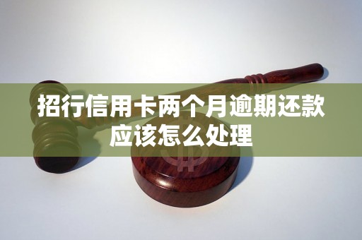 招行信用卡两个月逾期还款应该怎么处理