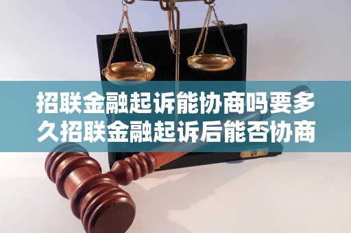 招联金融起诉能协商吗要多久招联金融起诉后能否协商解决？要多久能解决？