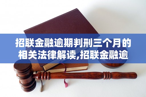 招联金融逾期判刑三个月的相关法律解读,招联金融逾期判刑三个月的案例分析