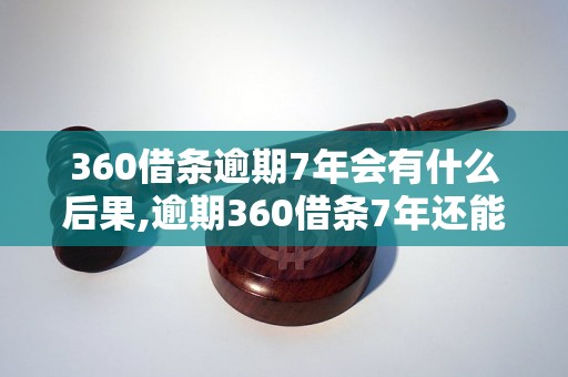 360借条逾期7年会有什么后果,逾期360借条7年还能借款吗