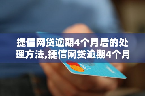 捷信网贷逾期4个月后的处理方法,捷信网贷逾期4个月后的解决方案