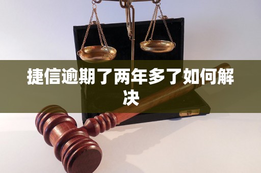 捷信逾期了两年多了如何解决