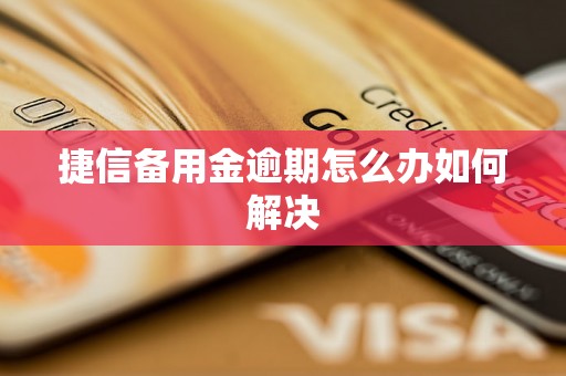 捷信备用金逾期怎么办如何解决