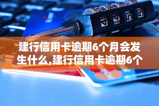 建行信用卡逾期6个月会发生什么,建行信用卡逾期6个月后果