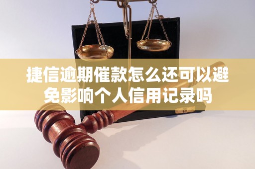 捷信逾期催款怎么还可以避免影响个人信用记录吗