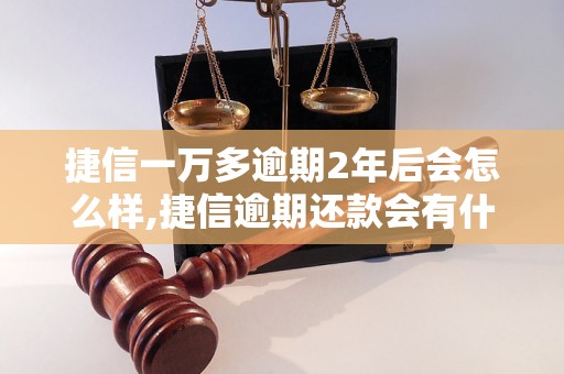 捷信一万多逾期2年后会怎么样,捷信逾期还款会有什么后果