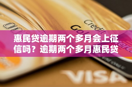 惠民贷逾期两个多月会上征信吗？逾期两个多月惠民贷会受到什么后果？