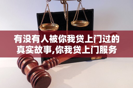 有没有人被你我贷上门过的真实故事,你我贷上门服务的口碑评价