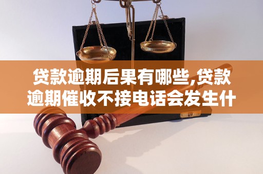 贷款逾期后果有哪些,贷款逾期催收不接电话会发生什么