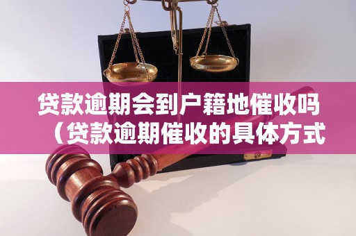 贷款逾期会到户籍地催收吗（贷款逾期催收的具体方式和措施）