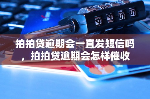 拍拍贷逾期会一直发短信吗，拍拍贷逾期会怎样催收