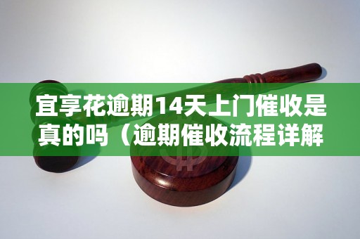 宜享花逾期14天上门催收是真的吗（逾期催收流程详解）