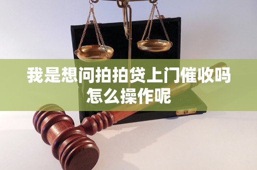 我是想问拍拍贷上门催收吗怎么操作呢