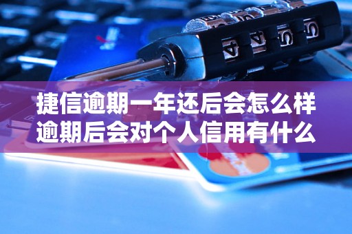 捷信逾期一年还后会怎么样逾期后会对个人信用有什么影响