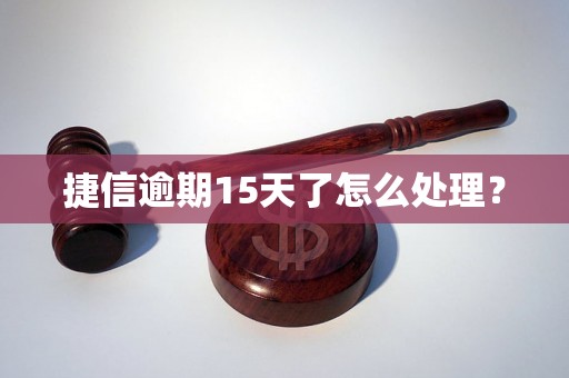 捷信逾期15天了怎么处理？