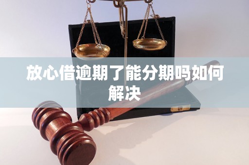 放心借逾期了能分期吗如何解决