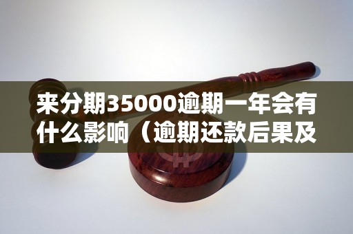 来分期35000逾期一年会有什么影响（逾期还款后果及解决办法）