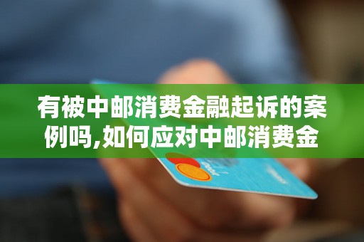 有被中邮消费金融起诉的案例吗,如何应对中邮消费金融的诉讼