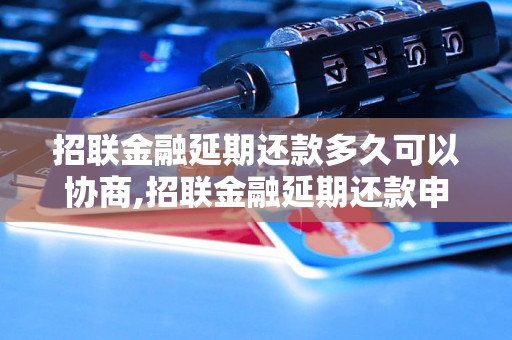 招联金融延期还款多久可以协商,招联金融延期还款申请流程解析