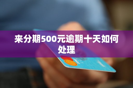 来分期500元逾期十天如何处理