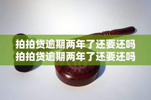 拍拍贷逾期两年了还要还吗拍拍贷逾期两年了还要还吗