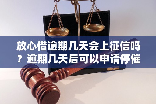 放心借逾期几天会上征信吗？逾期几天后可以申请停催