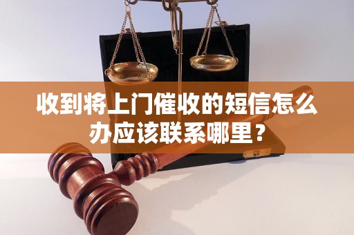 收到将上门催收的短信怎么办应该联系哪里？