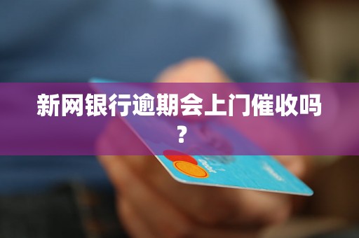 新网银行逾期会上门催收吗？