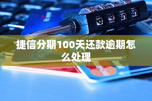 捷信分期100天还款逾期怎么处理