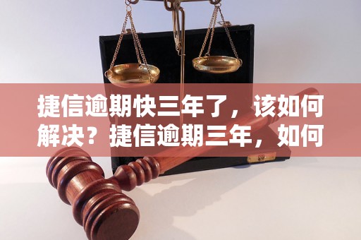 捷信逾期快三年了，该如何解决？捷信逾期三年，如何处理逾期债务？