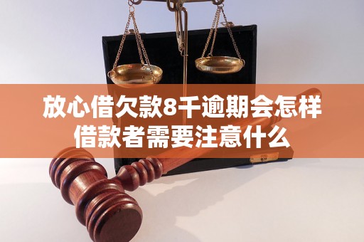 放心借欠款8千逾期会怎样借款者需要注意什么