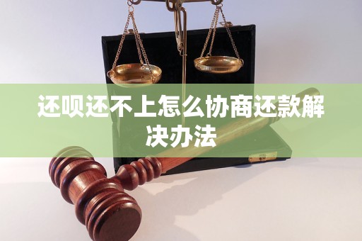 还呗还不上怎么协商还款解决办法