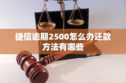 捷信逾期2500怎么办还款方法有哪些