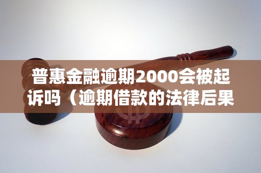 普惠金融逾期2000会被起诉吗（逾期借款的法律后果解析）