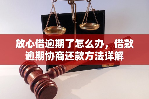 放心借逾期了怎么办，借款逾期协商还款方法详解