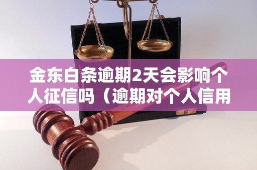 金东白条逾期2天会影响个人征信吗（逾期对个人信用的影响）