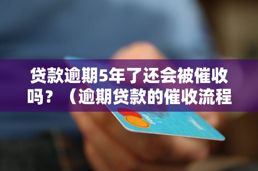 贷款逾期5年了还会被催收吗？（逾期贷款的催收流程解析）