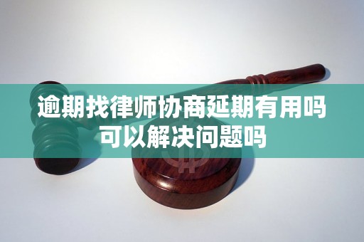 逾期找律师协商延期有用吗可以解决问题吗